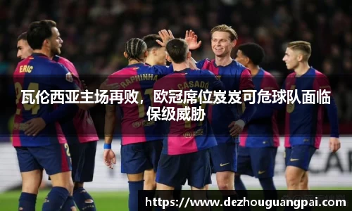 瓦伦西亚主场再败，欧冠席位岌岌可危球队面临保级威胁