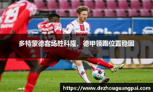多特蒙德客场胜科隆，德甲领跑位置稳固
