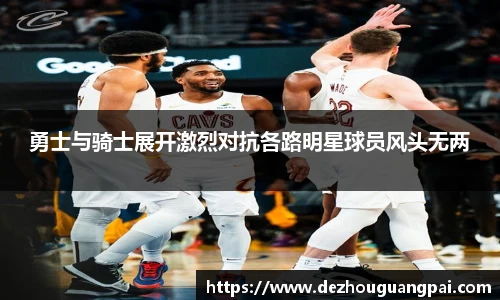 勇士与骑士展开激烈对抗各路明星球员风头无两
