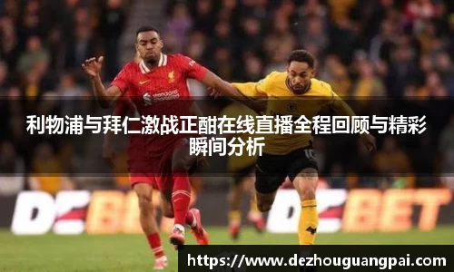 利物浦与拜仁激战正酣在线直播全程回顾与精彩瞬间分析