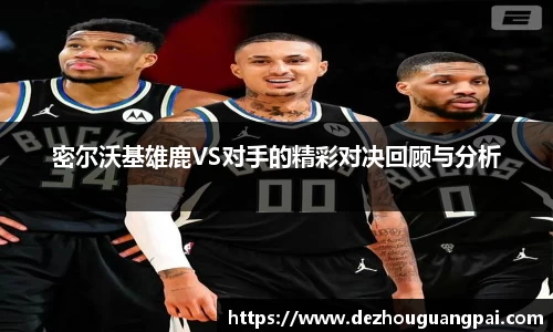 密尔沃基雄鹿VS对手的精彩对决回顾与分析
