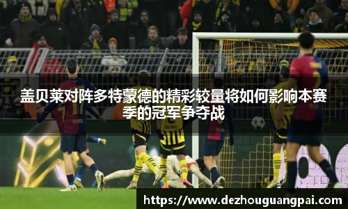 盖贝莱对阵多特蒙德的精彩较量将如何影响本赛季的冠军争夺战