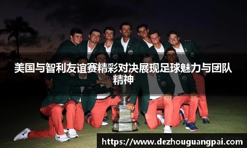 美国与智利友谊赛精彩对决展现足球魅力与团队精神