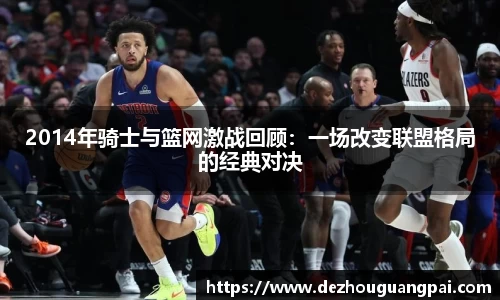 2014年骑士与篮网激战回顾：一场改变联盟格局的经典对决