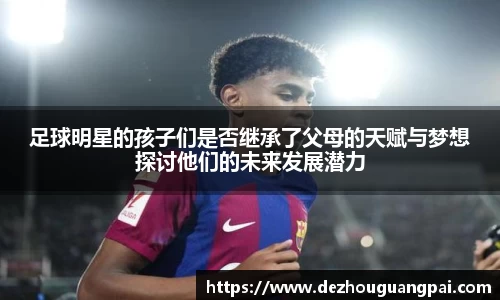 足球明星的孩子们是否继承了父母的天赋与梦想探讨他们的未来发展潜力