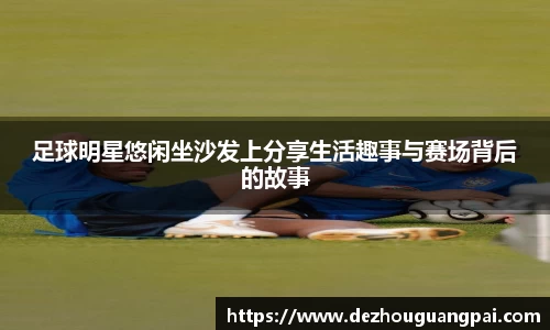 足球明星悠闲坐沙发上分享生活趣事与赛场背后的故事