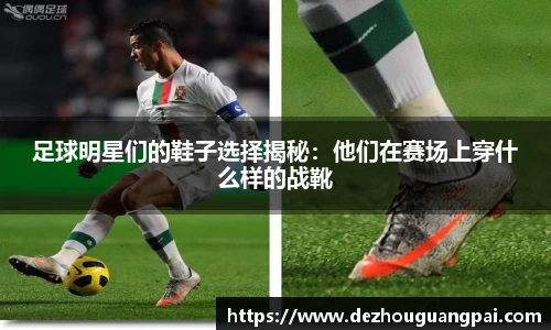 足球明星们的鞋子选择揭秘：他们在赛场上穿什么样的战靴