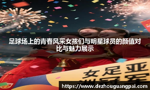 足球场上的青春风采女孩们与明星球员的颜值对比与魅力展示