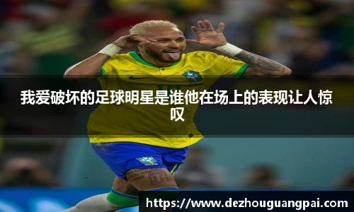 我爱破坏的足球明星是谁他在场上的表现让人惊叹